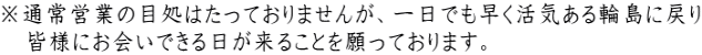 ※通常営業の目処はたっておりませんが、一日でも早く活気ある輪島に戻り 　皆様にお会いできる日が来ることを願っております。