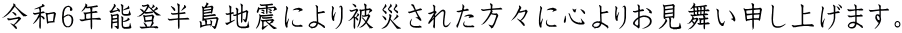 令和6年能登半島地震により被災された方々に心よりお見舞い申し上げます。 